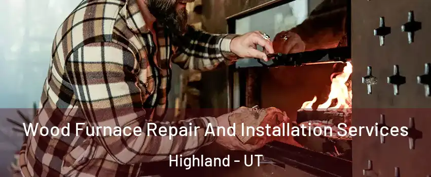 Wood Furnace Repair And Installation Services Highland - UT